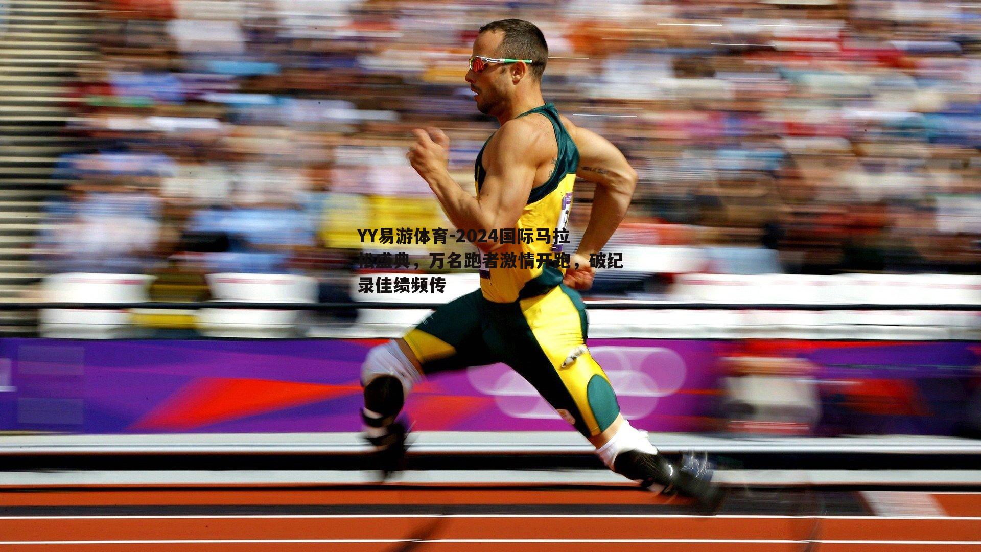 YY易游体育-2024国际马拉松盛典，万名跑者激情开跑，破纪录佳绩频传