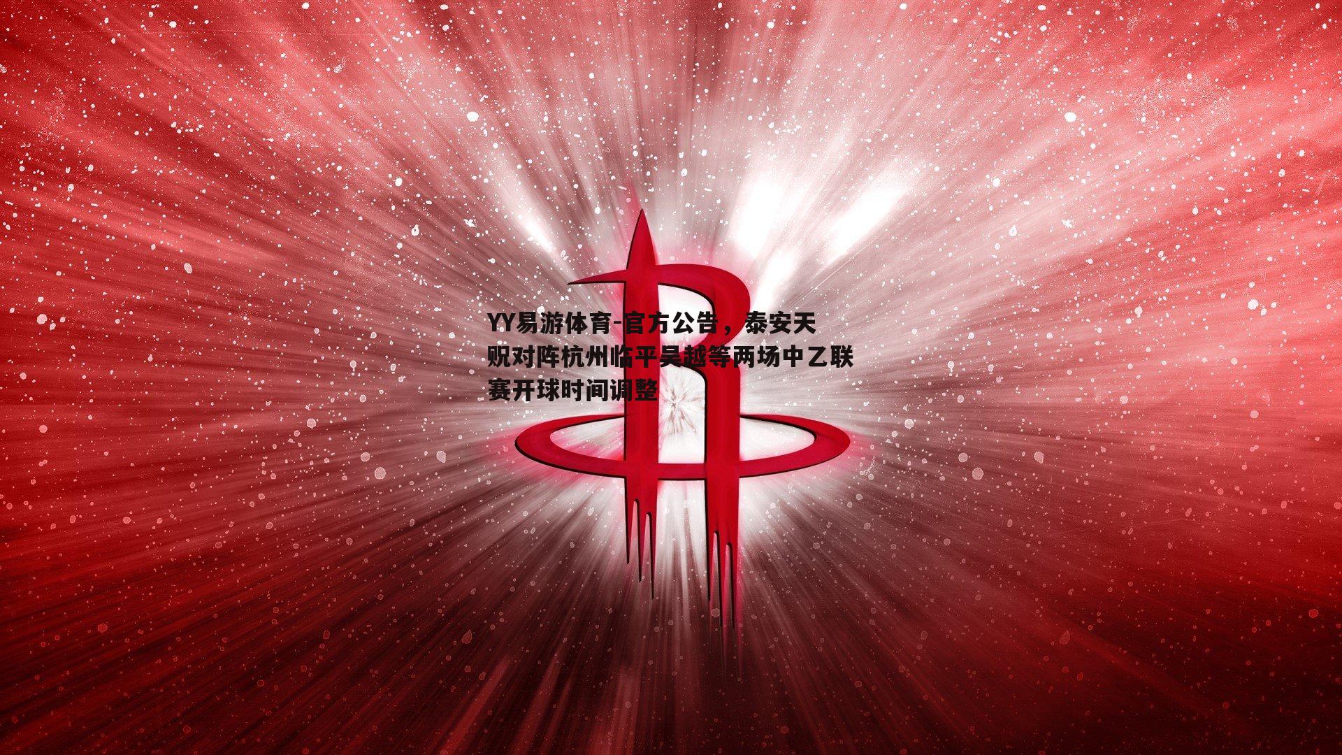 YY易游体育-官方公告，泰安天贶对阵杭州临平吴越等两场中乙联赛开球时间调整