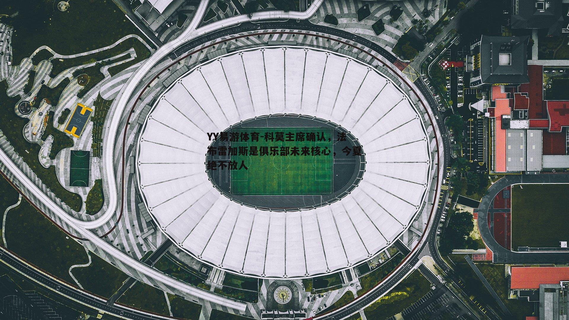 YY易游体育-科莫主席确认，法布雷加斯是俱乐部未来核心，今夏绝不放人