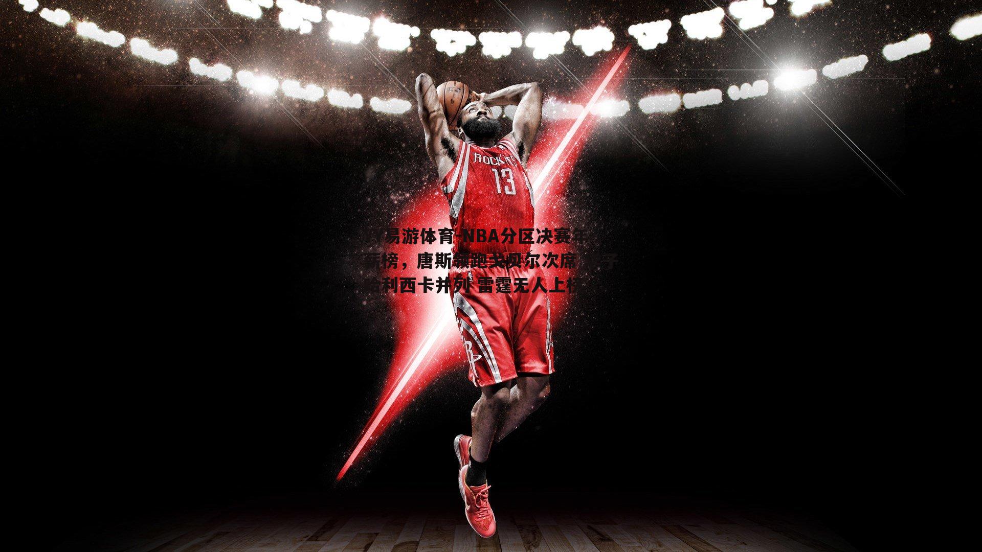 YY易游体育-NBA分区决赛年薪榜，唐斯领跑戈贝尔次席 华子哈利西卡并列 雷霆无人上榜