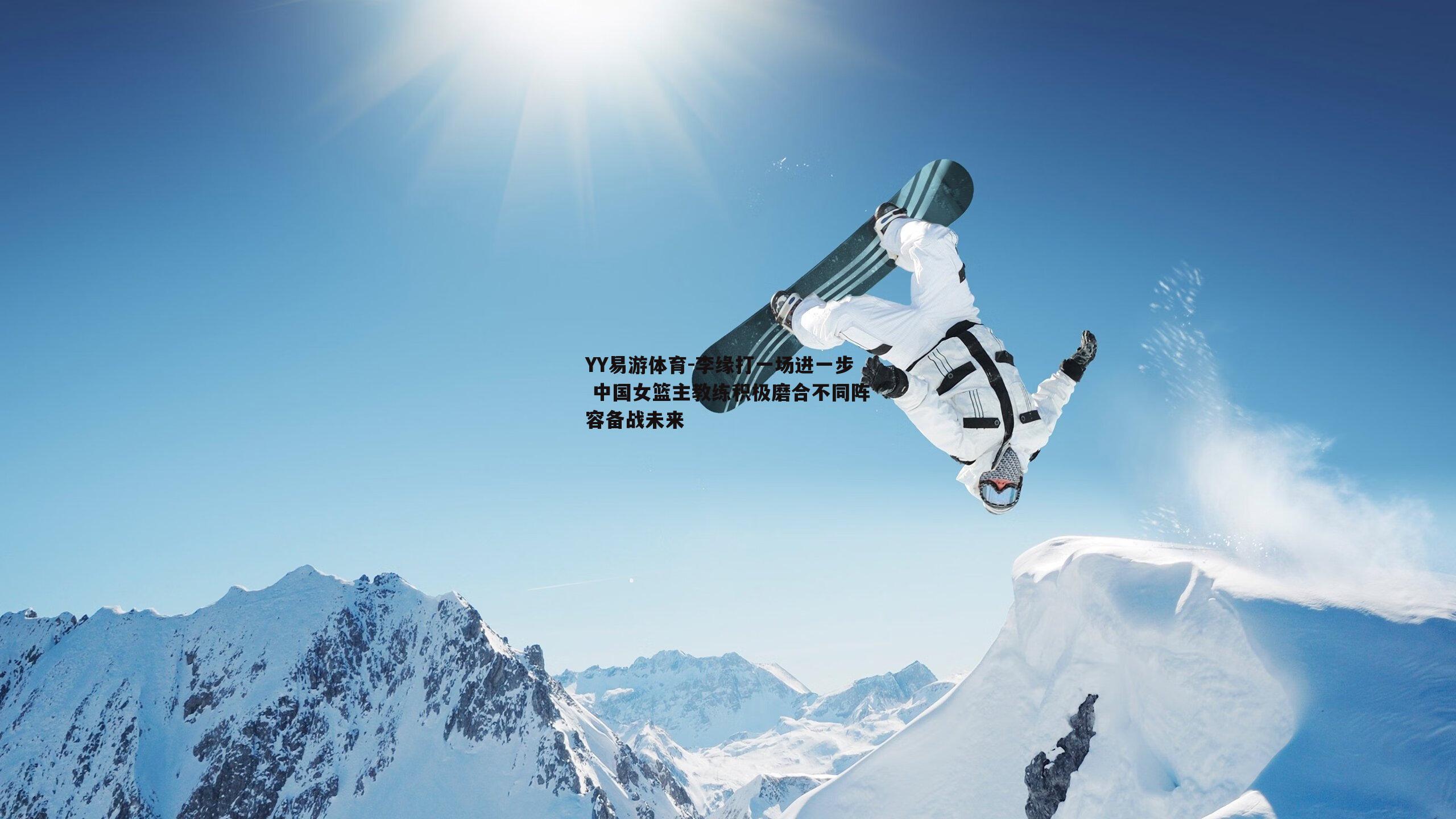 YY易游体育-李缘打一场进一步 中国女篮主教练积极磨合不同阵容备战未来