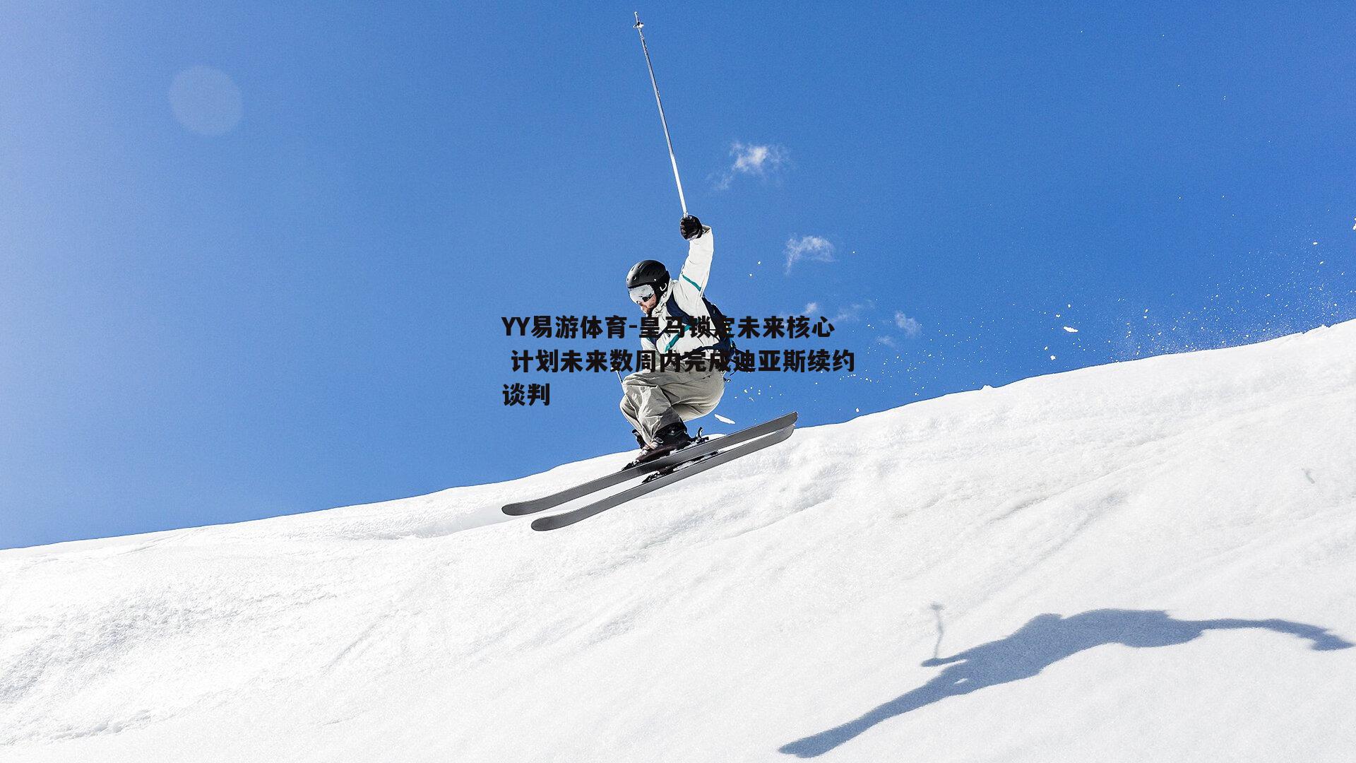 YY易游体育-皇马锁定未来核心 计划未来数周内完成迪亚斯续约谈判