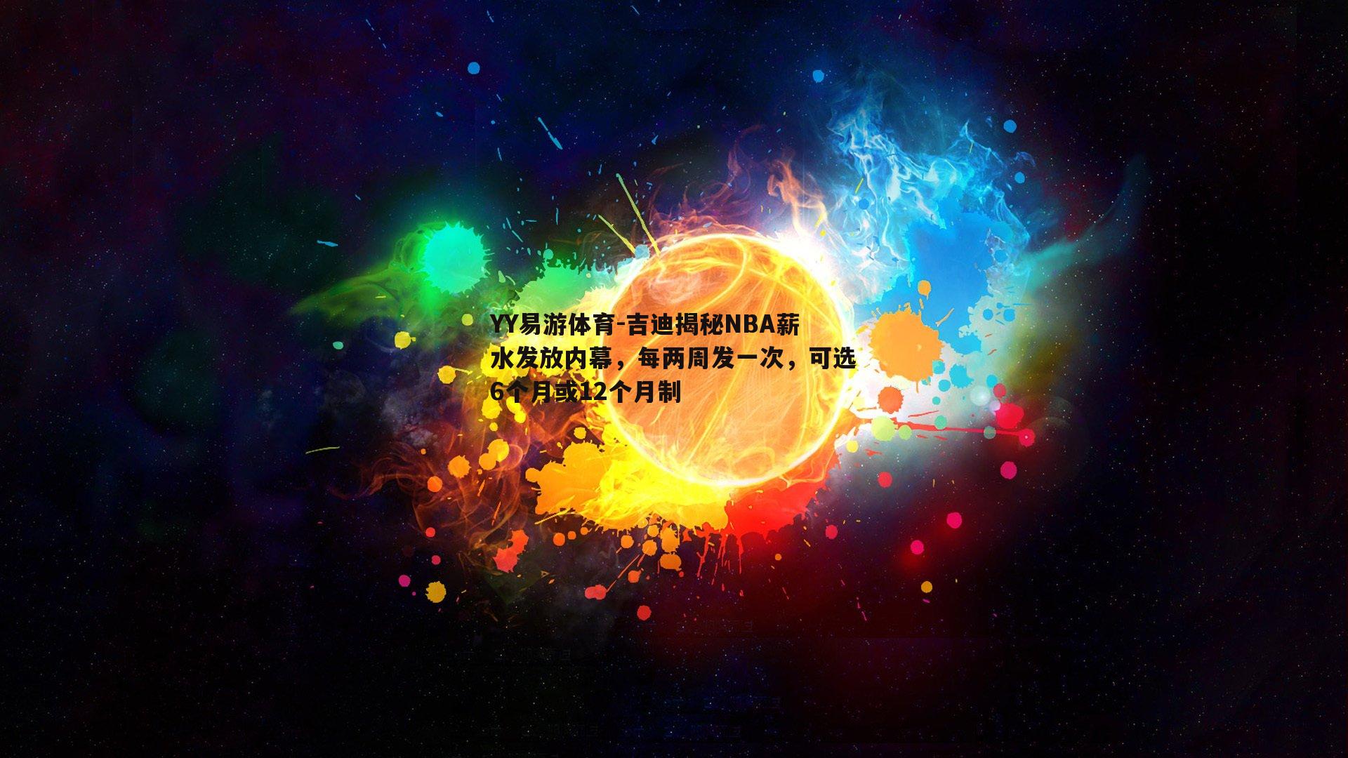 YY易游体育-吉迪揭秘NBA薪水发放内幕，每两周发一次，可选6个月或12个月制